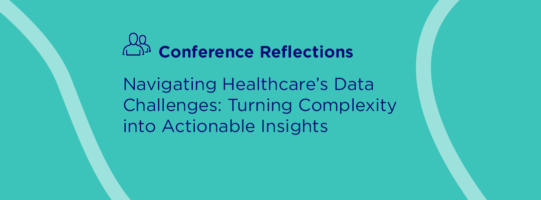 Navigating Healthcare’s Data Challenges: Turning Complexity into Actionable Insights